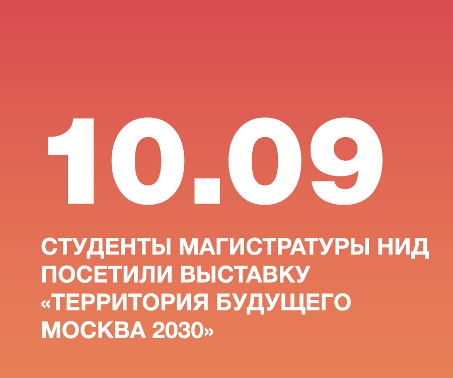 В РАМКАХ УЧЕБНОЙ ПРАКТИКИ СТУДЕНТЫ МАГИСТРАТУРЫ НИД ПОСЕТИЛИ ВЫСТАВКУ «ТЕРРИТОРИЯ БУДУЩЕГО МОСКВА 2030»