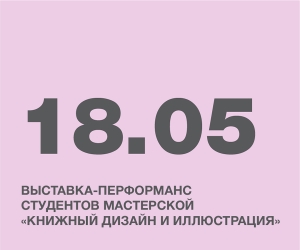 ВЫСТАВКА-ПЕРФОРМАНС СТУДЕНТОВ ПРОФИЛЯ «КНИЖНЫЙ ДИЗАЙН И ИЛЛЮСТРАЦИЯ»
