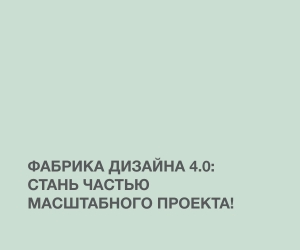 Фабрика дизайна 4.0: стань частью масштабного проекта!